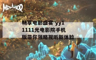 畅享电影盛宴 yy11111光电影院手机版带你领略视听新体验