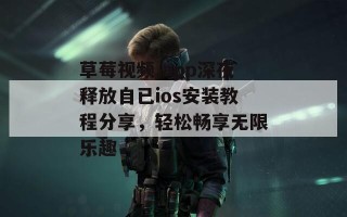 草莓视频.app深夜释放自已ios安装教程分享，轻松畅享无限乐趣