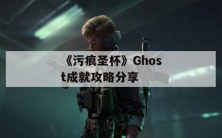 《污痕圣杯》Ghost成就攻略分享