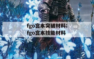 fgo宫本突破材料;fgo宫本技能材料