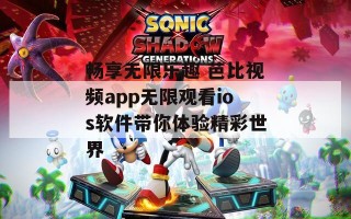 畅享无限乐趣 芭比视频app无限观看ios软件带你体验精彩世界
