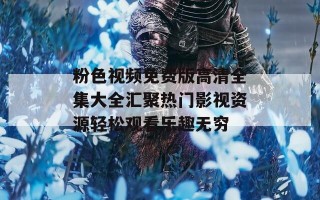 粉色视频免费版高清全集大全汇聚热门影视资源轻松观看乐趣无穷