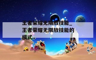 王者荣耀无限放技能_王者荣耀无限放技能的模式