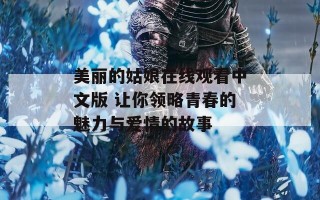 美丽的姑娘在线观看中文版 让你领略青春的魅力与爱情的故事