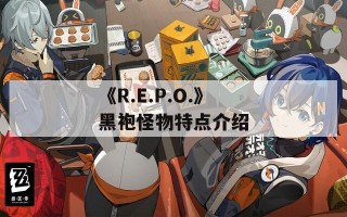 《R.E.P.O.》黑袍怪物特点介绍