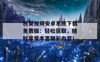 秋葵视频安卓系统下载免费版：轻松获取，随时享受丰富精彩内容！