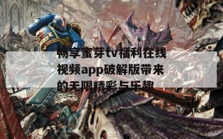 畅享蜜芽tv福利在线视频app破解版带来的无限精彩与乐趣