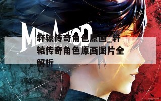 轩辕传奇角色原画_轩辕传奇角色原画图片全解析