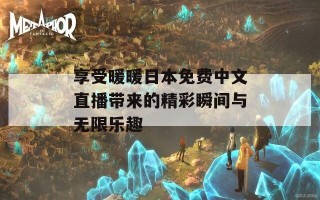 享受暖暖日本免费中文直播带来的精彩瞬间与无限乐趣