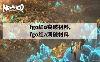 fgo红a突破材料,fgo红a满破材料