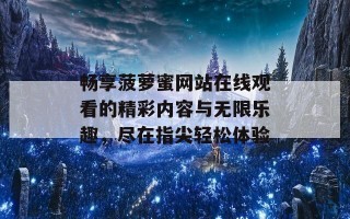 畅享菠萝蜜网站在线观看的精彩内容与无限乐趣，尽在指尖轻松体验