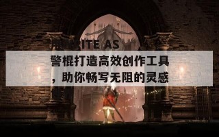 用WRITE AS 警棍打造高效创作工具，助你畅写无阻的灵感世界