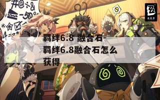 羁绊6.8 融合石-羁绊6.8融合石怎么获得