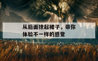 从后面撩起裙子，带你体验不一样的感觉