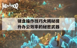 键盘操作技巧大揭秘提升办公效率的秘密武器