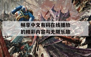 畅享中文有码在线播放的精彩内容与无限乐趣