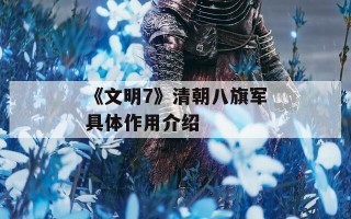 《文明7》清朝八旗军具体作用介绍