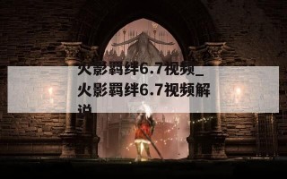 火影羁绊6.7视频_火影羁绊6.7视频解说