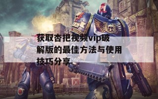 获取杏把视频vip破解版的最佳方法与使用技巧分享