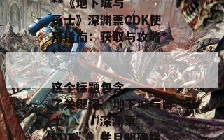 ### SEO标题建议

**《地下城与勇士》深渊票CDK使用指南：获取与攻略** 

这个标题包含了关键词“地下城与勇士”、“深渊票”、“CDK”，并且明确指出了内容的实用性，能够吸引目标读者的注意。