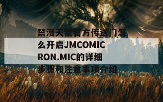 禁漫天堂官方传送门怎么开启JMCOMICRON.MIC的详细步骤和注意事项介绍