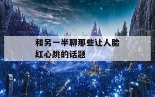 和另一半聊那些让人脸红心跳的话题