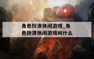 角色扮演休闲游戏_角色扮演休闲游戏叫什么