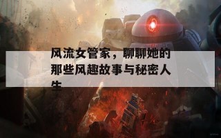 风流女管家，聊聊她的那些风趣故事与秘密人生