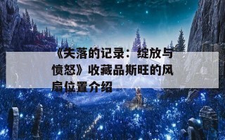 《失落的记录：绽放与愤怒》收藏品斯旺的风扇位置介绍