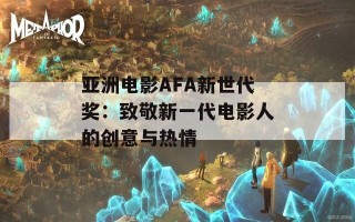 亚洲电影AFA新世代奖：致敬新一代电影人的创意与热情