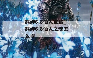 羁绊6.8仙人宝藏_羁绊6.8仙人之魂怎么得