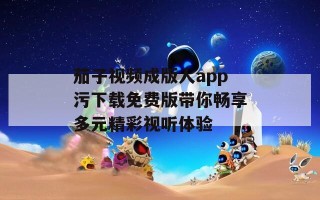 茄子视频成版人app污下载免费版带你畅享多元精彩视听体验