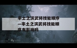 率土之滨武将技能顺序—率土之滨武将技能顺序有影响吗