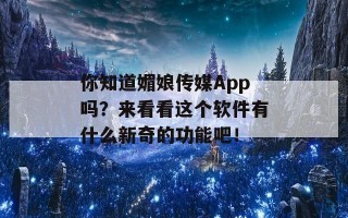 你知道媚娘传媒App吗？来看看这个软件有什么新奇的功能吧！