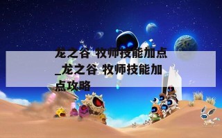 龙之谷 牧师技能加点_龙之谷 牧师技能加点攻略