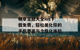 畅享主题大全ios下载免费，轻松美化你的手机界面与个性化体验