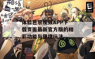 体验芭乐视频APP下载页面最新官方版的精彩功能与便捷玩法