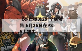 《死亡搁浅2》全新预告 6月26日在PS5上推出