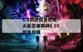 6.8羁绊双鱼攻略—火影忍者羁绊6.95双鱼攻略