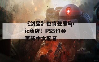 《剑星》也将登录Epic商店！PS5也会更新中文配音