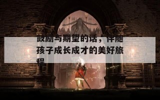 鼓励与期望的话，伴随孩子成长成才的美好旅程