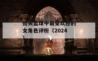 街头篮球中最受欢迎的女角色评析（2024）