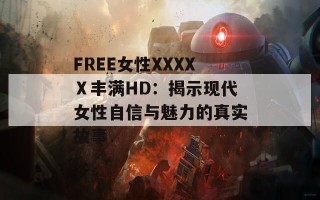 FREE女性XXXXⅩ丰满HD：揭示现代女性自信与魅力的真实故事