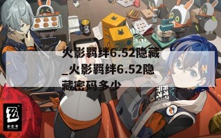 火影羁绊6.52隐藏_火影羁绊6.52隐藏密码多少