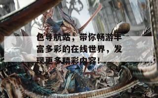 色导航站，带你畅游丰富多彩的在线世界，发现更多精彩内容！