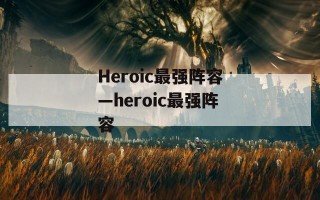 Heroic最强阵容—heroic最强阵容