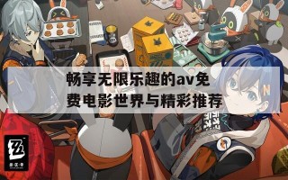 畅享无限乐趣的av免费电影世界与精彩推荐