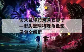 街头篮球特殊角色影子—街头篮球特殊角色影子包全解析