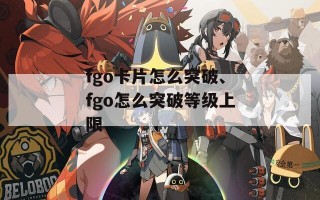 fgo卡片怎么突破、fgo怎么突破等级上限