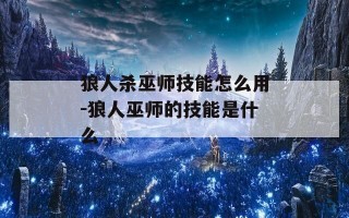 狼人杀巫师技能怎么用-狼人巫师的技能是什么